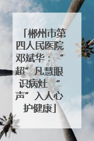 郴州市第四人民医院邓斌华：“超”凡慧眼识病灶 “声”入人心护健康
